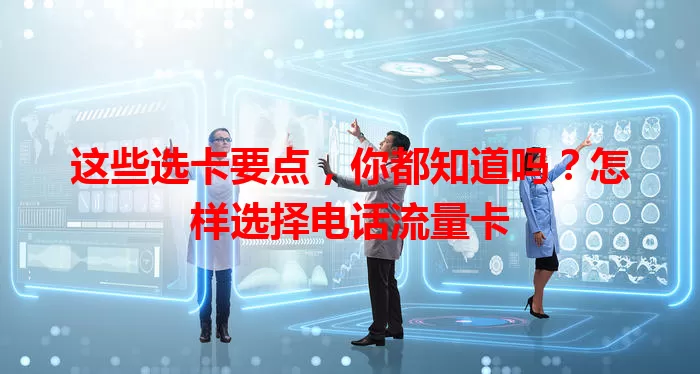 这些选卡要点，你都知道吗？怎样选择电话流量卡