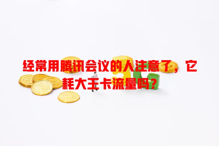 经常用腾讯会议的人注意了，它耗大王卡流量吗？