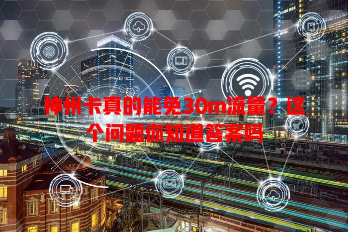 神州卡真的能免30m流量？这个问题你知道答案吗