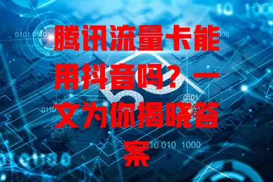 腾讯流量卡能用抖音吗？一文为你揭晓答案