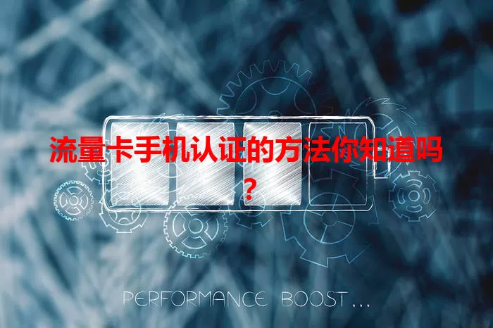 流量卡手机认证的方法你知道吗？