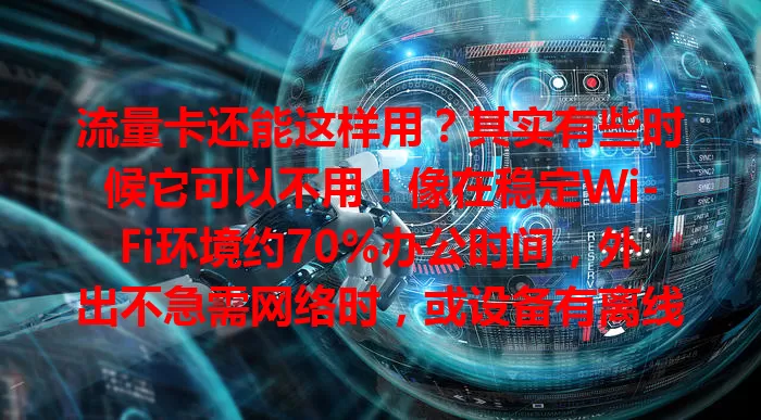 流量卡还能这样用？其实有些时候它可以不用！像在稳定Wi-Fi环境约70%办公时间，外出不急需网络时，或设备有离线功能时。当然它也有用，旅行等无Wi-Fi场景靠它保障网络。了解可让用卡更合理灵活