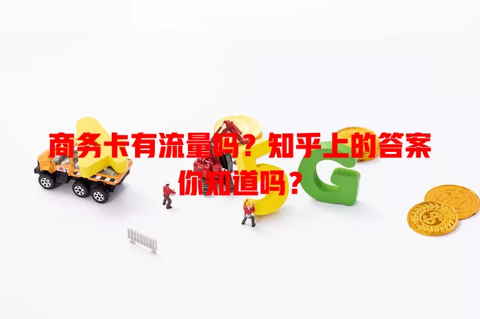 商务卡有流量吗？知乎上的答案你知道吗？