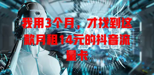 我用3个月，才找到这款月租14元的抖音流量卡
