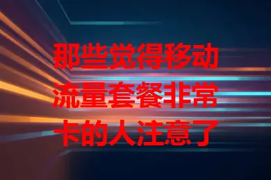 那些觉得移动流量套餐非常卡的人注意了