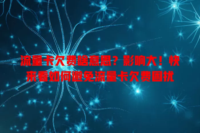 流量卡欠费啥意思？影响大！快来看如何避免流量卡欠费困扰