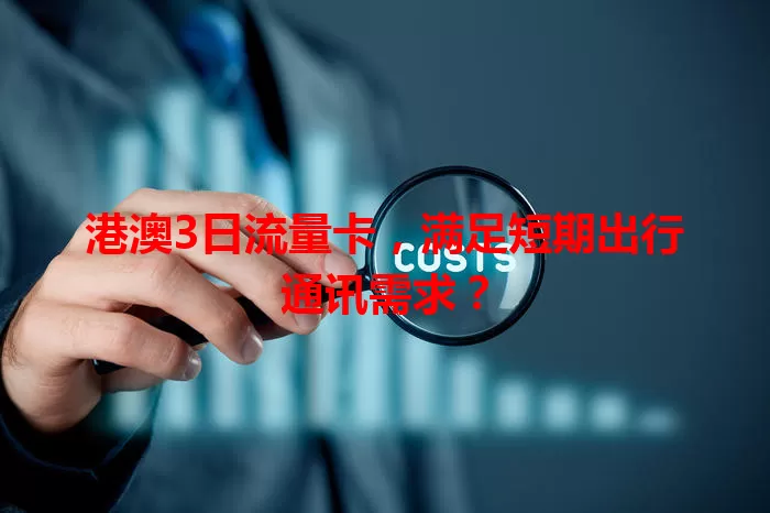 港澳3日流量卡，满足短期出行通讯需求？