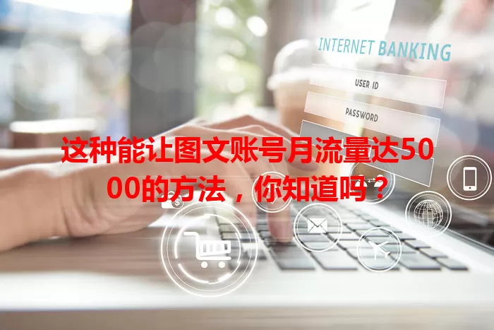 这种能让图文账号月流量达5000的方法，你知道吗？