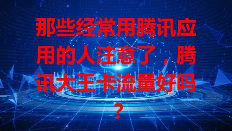 那些经常用腾讯应用的人注意了，腾讯大王卡流量好吗？