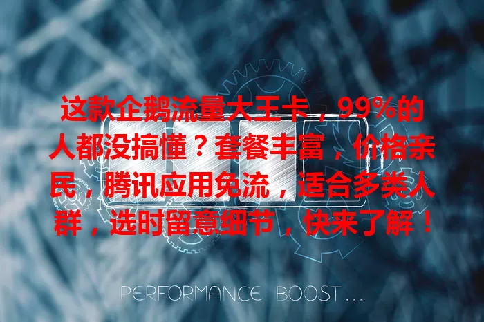 这款企鹅流量大王卡，99%的人都没搞懂？套餐丰富，价格亲民，腾讯应用免流，适合多类人群，选时留意细节，快来了解！