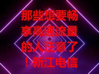 那些想要畅享高速流量的人注意了！新江电信流量卡来啦