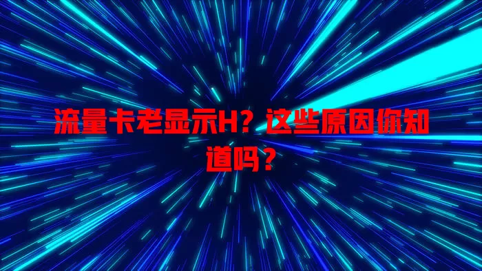 流量卡老显示H？这些原因你知道吗？