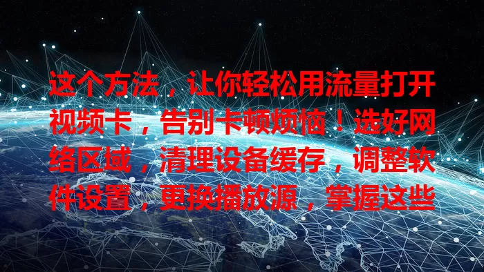 这个方法，让你轻松用流量打开视频卡，告别卡顿烦恼！选好网络区域，清理设备缓存，调整软件设置，更换播放源，掌握这些，畅享丝滑视频体验