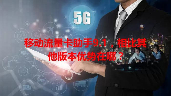 移动流量卡助手9.1，相比其他版本优势在哪？