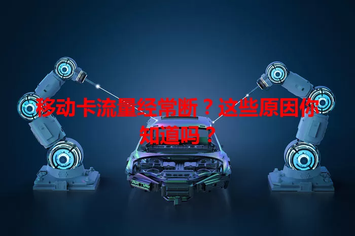 移动卡流量经常断？这些原因你知道吗？
