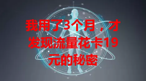 我用了3个月，才发现流量花卡19元的秘密