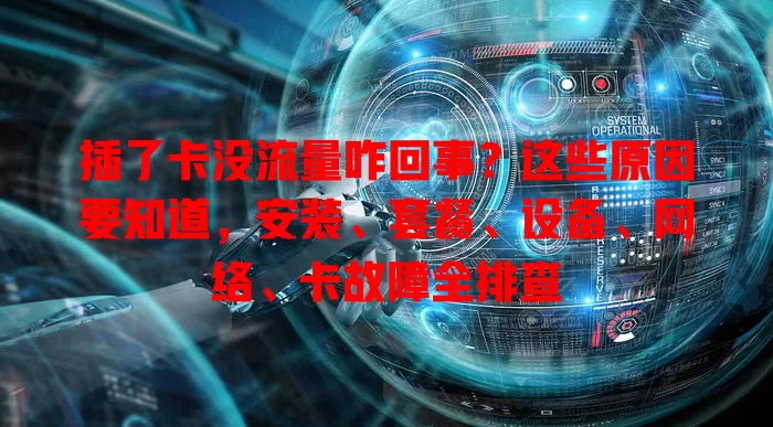 插了卡没流量咋回事？这些原因要知道，安装、套餐、设备、网络、卡故障全排查