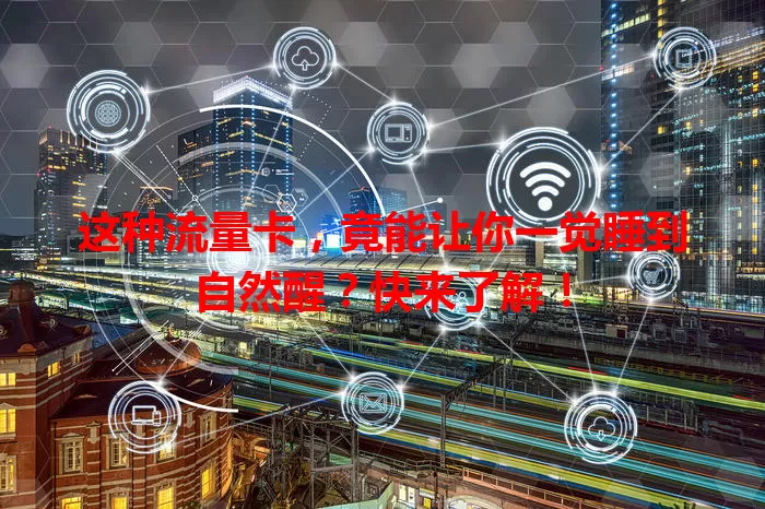 这种流量卡，竟能让你一觉睡到自然醒？快来了解！