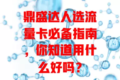 鼎盛达人选流量卡必备指南，你知道用什么好吗？