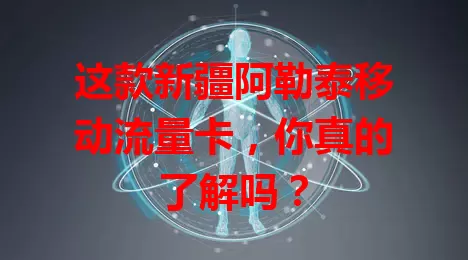 这款新疆阿勒泰移动流量卡，你真的了解吗？