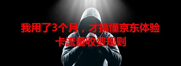我用了3个月，才搞懂京东体验卡流量收费规则
