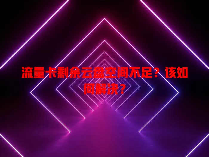 流量卡剩余云盘空间不足？该如何解决？