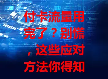 付卡流量用完了？别慌，这些应对方法你得知道！