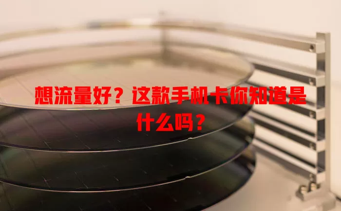 想流量好？这款手机卡你知道是什么吗？