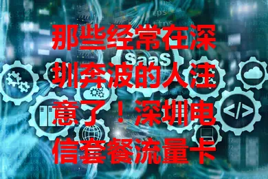 那些经常在深圳奔波的人注意了！深圳电信套餐流量卡超实用