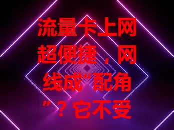 流量卡上网超便捷，网线成“配角”？它不受地域限，安装简单，随时能用。但信号弱时速度受影响。网线虽“笨重”，却能保证稳定，适合高要求场景。二者各有千秋，按需选用打造高效网络生活