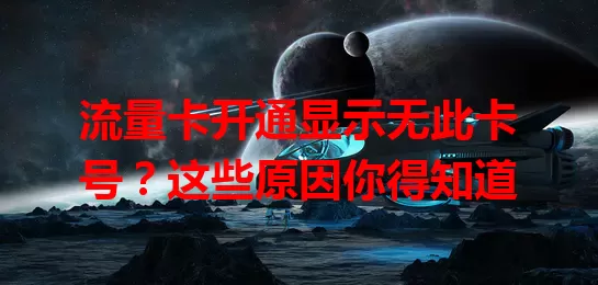流量卡开通显示无此卡号？这些原因你得知道