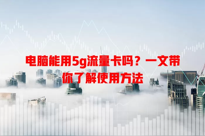 电脑能用5g流量卡吗？一文带你了解使用方法