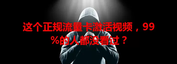 这个正规流量卡激活视频，99%的人都没看过？