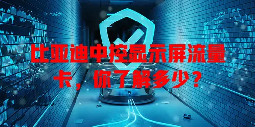 比亚迪中控显示屏流量卡，你了解多少？