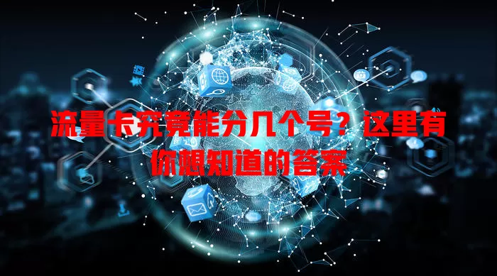流量卡究竟能分几个号？这里有你想知道的答案