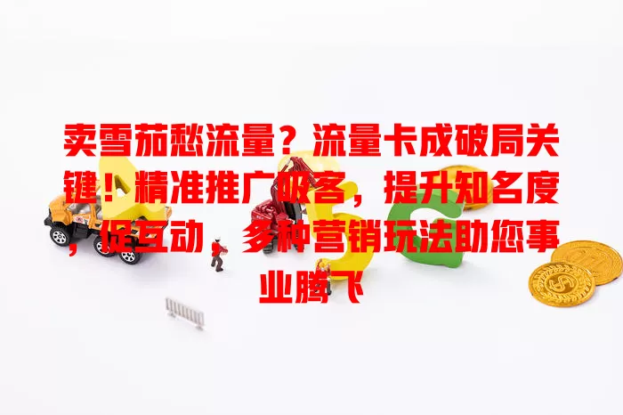 卖雪茄愁流量？流量卡成破局关键！精准推广吸客，提升知名度，促互动，多种营销玩法助您事业腾飞