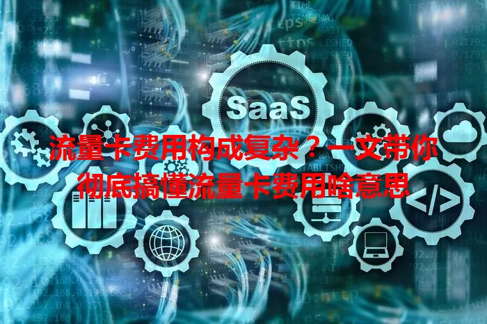 流量卡费用构成复杂？一文带你彻底搞懂流量卡费用啥意思