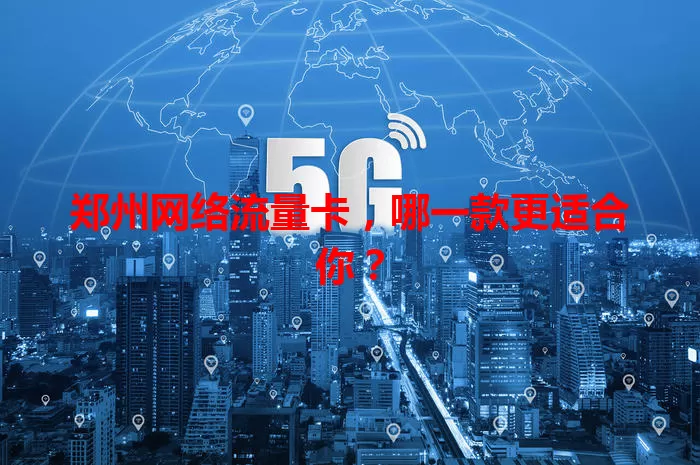 郑州网络流量卡，哪一款更适合你？