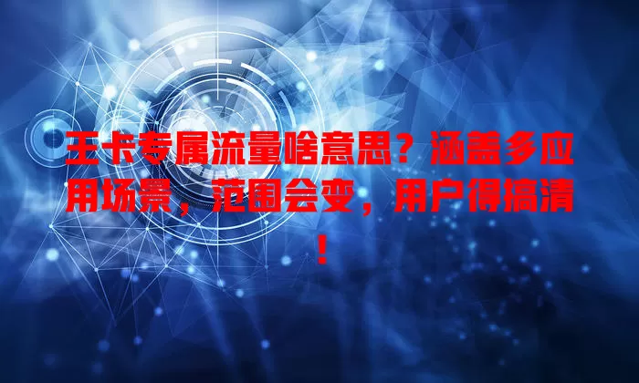 王卡专属流量啥意思？涵盖多应用场景，范围会变，用户得搞清！