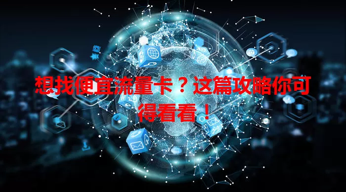 想找便宜流量卡？这篇攻略你可得看看！