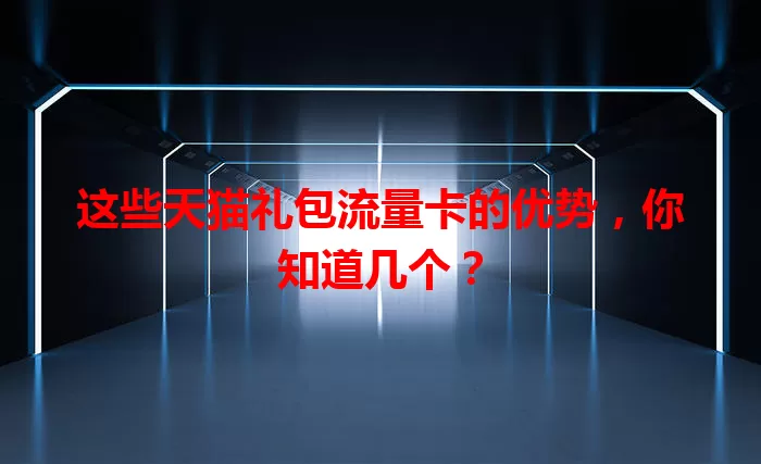 这些天猫礼包流量卡的优势，你知道几个？