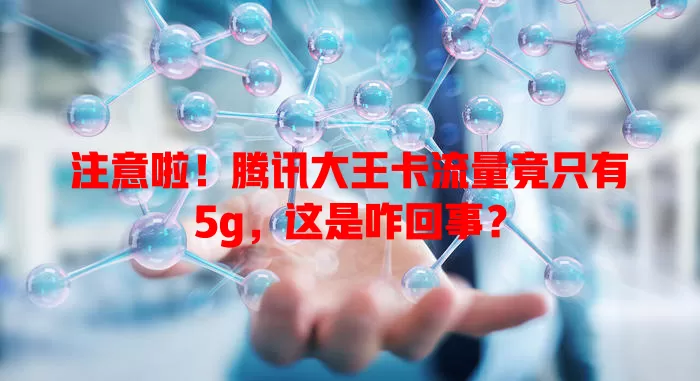 注意啦！腾讯大王卡流量竟只有5g，这是咋回事？