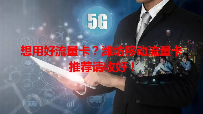 想用好流量卡？潍坊移动流量卡推荐请收好！