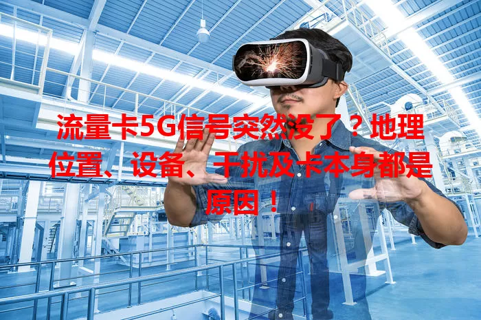 流量卡5G信号突然没了？地理位置、设备、干扰及卡本身都是原因！