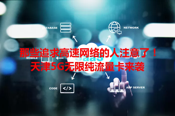 那些追求高速网络的人注意了！天津5G无限纯流量卡来袭