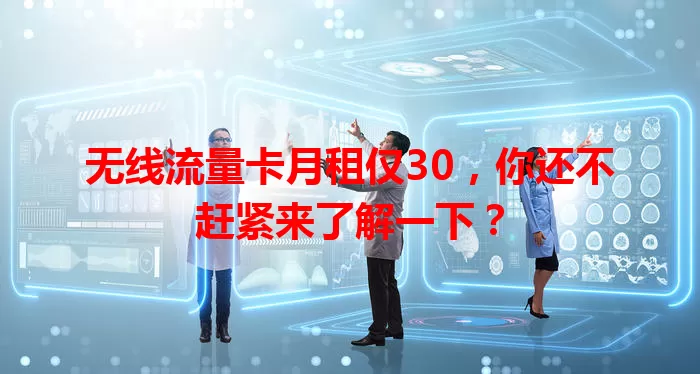 无线流量卡月租仅30，你还不赶紧来了解一下？