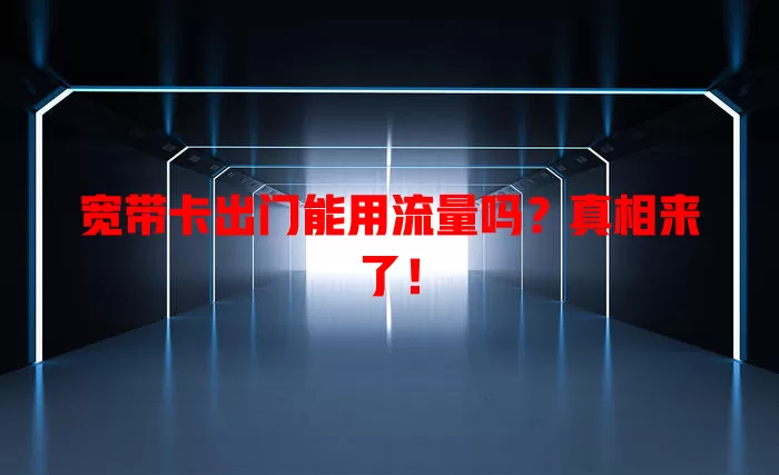 宽带卡出门能用流量吗？真相来了！