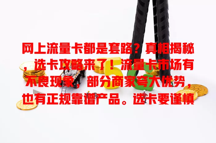 网上流量卡都是套路？真相揭秘，选卡攻略来了！流量卡市场有不良现象，部分商家夸大优势，也有正规靠谱产品。选卡要谨慎，综合考量多因素，避免消费陷阱，让流量卡为网络生活助力