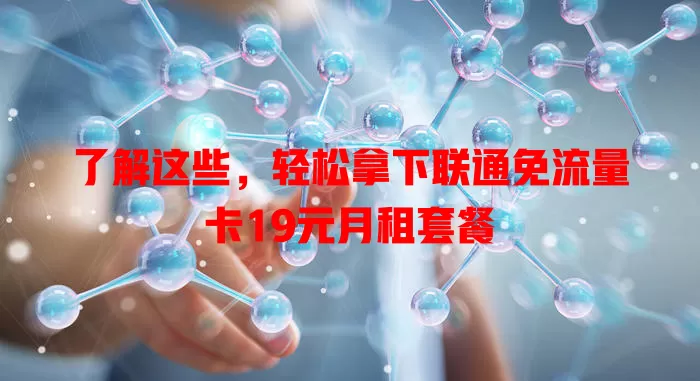 了解这些，轻松拿下联通免流量卡19元月租套餐