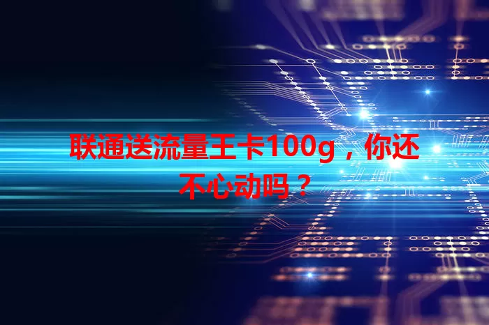联通送流量王卡100g，你还不心动吗？